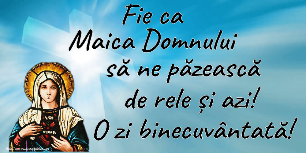 Religioase Fie ca Maica Domnului să ne păzească de rele și azi! O zi binecuvântată!