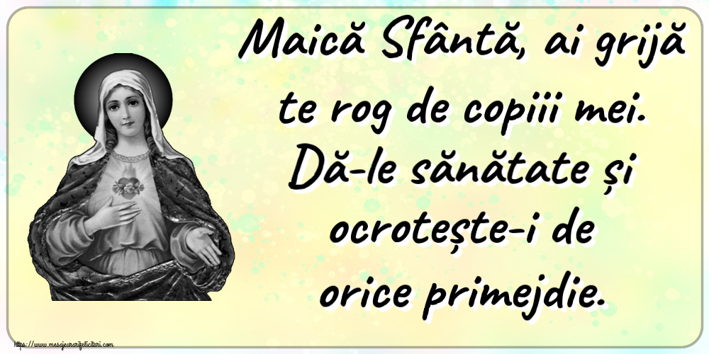 Religioase Maică Sfântă, ai grijă te rog de copiii mei. Dă-le sănătate și ocrotește-i de orice primejdie.