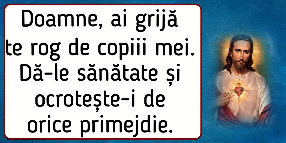 Religioase Doamne, ai grijă te rog de copiii mei. Dă-le sănătate și ocrotește-i de orice primejdie.