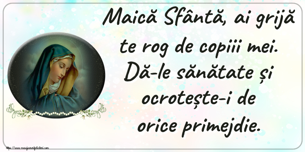 Religioase Maică Sfântă, ai grijă te rog de copiii mei. Dă-le sănătate și ocrotește-i de orice primejdie.