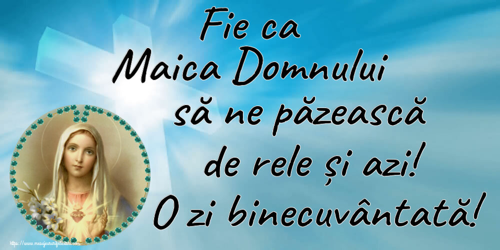 Religioase Fie ca Maica Domnului să ne păzească de rele și azi! O zi binecuvântată!