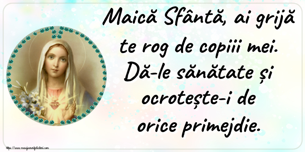 Religioase Maică Sfântă, ai grijă te rog de copiii mei. Dă-le sănătate și ocrotește-i de orice primejdie.