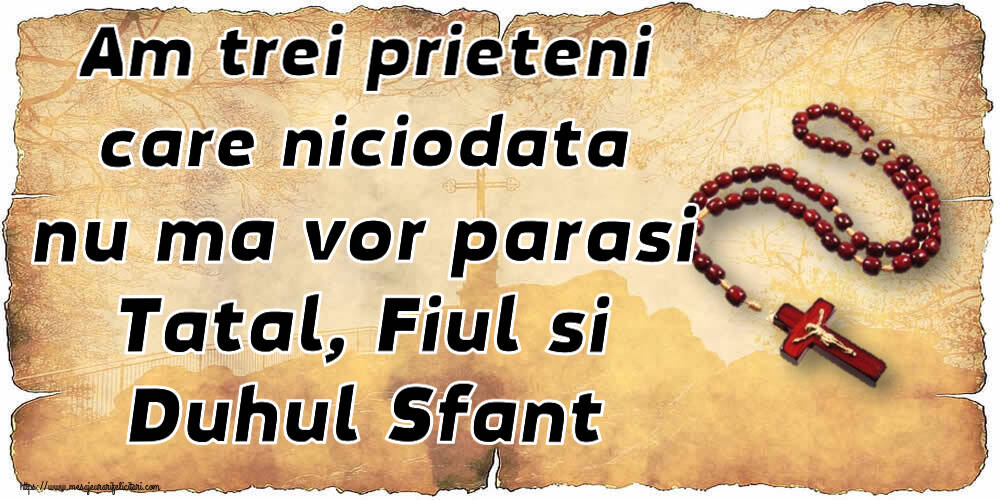 Religioase Am trei prieteni care niciodata nu ma vor parasi Tatal, Fiul si Duhul Sfant