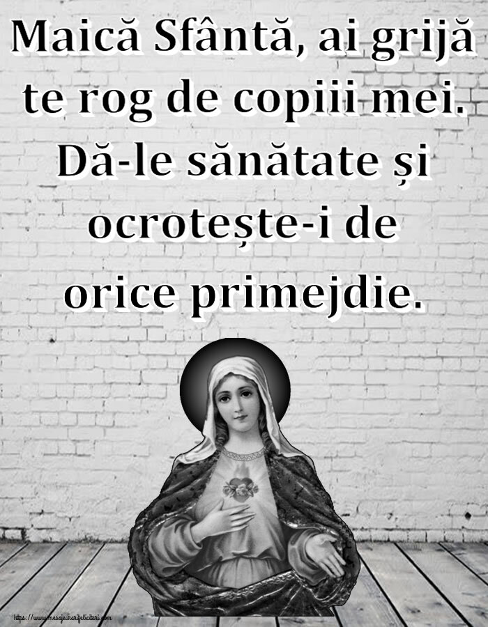 Religioase Maică Sfântă, ai grijă te rog de copiii mei. Dă-le sănătate și ocrotește-i de orice primejdie.