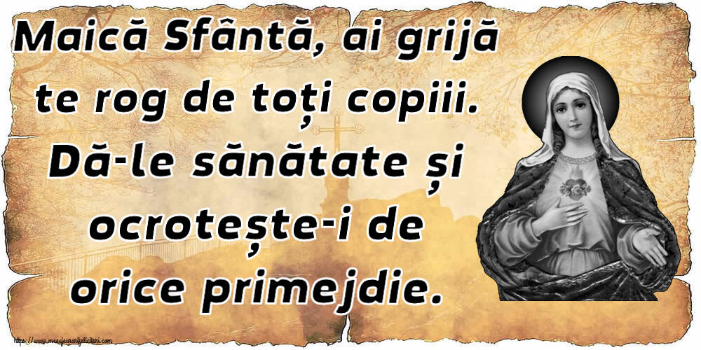 Religioase Maică Sfântă, ai grijă te rog de toți copiii. Dă-le sănătate și ocrotește-i de orice primejdie.
