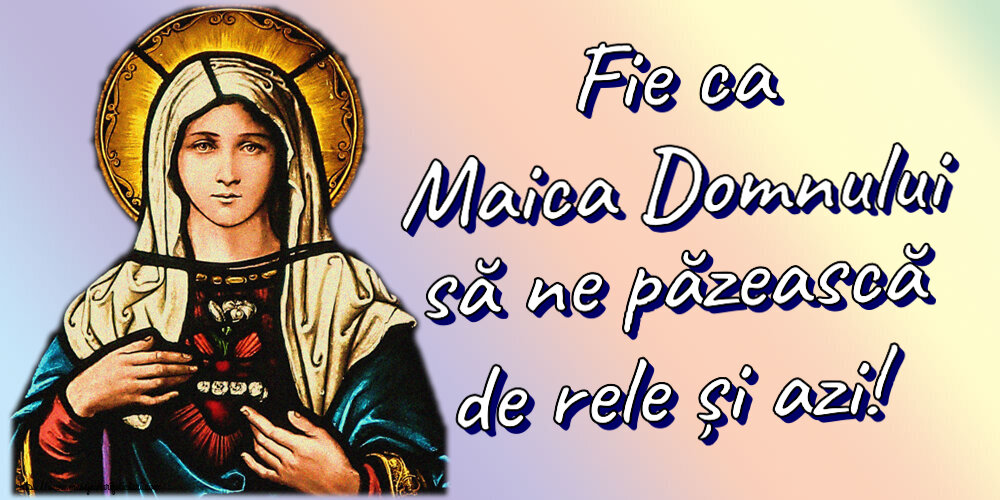 Religioase Fie ca Maica Domnului să ne păzească de rele și azi!