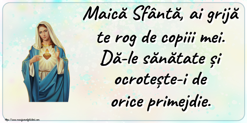 Religioase Maică Sfântă, ai grijă te rog de copiii mei. Dă-le sănătate și ocrotește-i de orice primejdie.