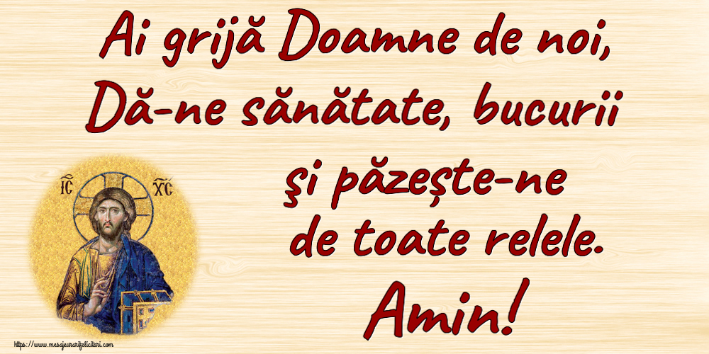 Religioase Ai grijă Doamne de noi, Dă-ne sănătate, bucurii şi păzește-ne de toate relele. Amin!