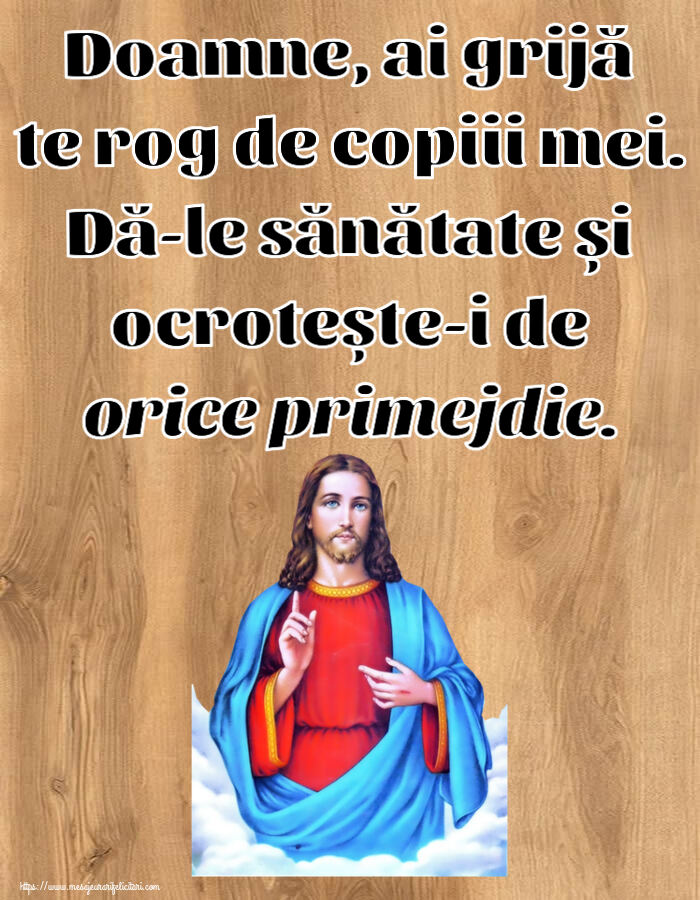 Religioase Doamne, ai grijă te rog de copiii mei. Dă-le sănătate și ocrotește-i de orice primejdie.