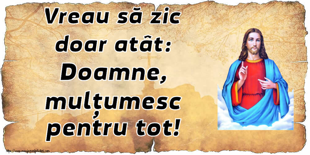 Religioase Vreau să zic doar atât: Doamne, mulțumesc pentru tot!