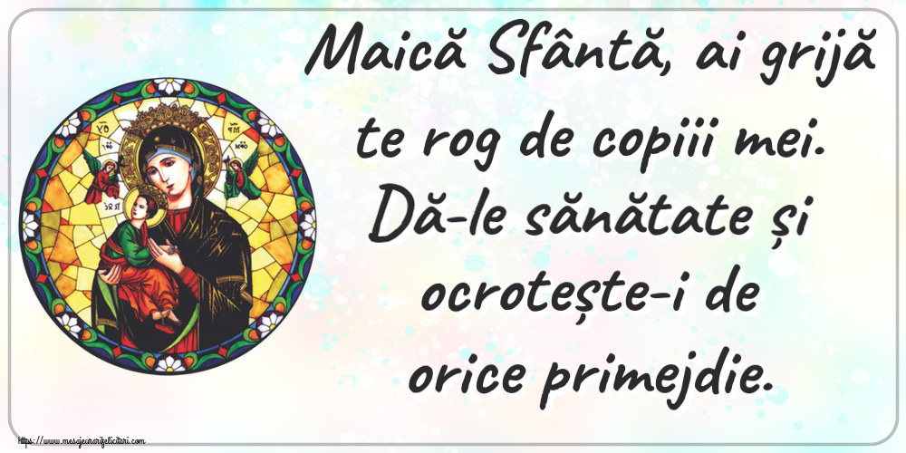 Religioase Maică Sfântă, ai grijă te rog de copiii mei. Dă-le sănătate și ocrotește-i de orice primejdie.
