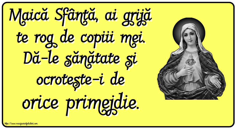 Religioase Maică Sfântă, ai grijă te rog de copiii mei. Dă-le sănătate și ocrotește-i de orice primejdie.