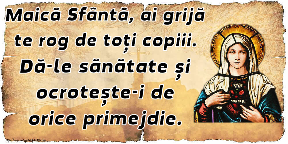 Religioase Maică Sfântă, ai grijă te rog de toți copiii. Dă-le sănătate și ocrotește-i de orice primejdie.