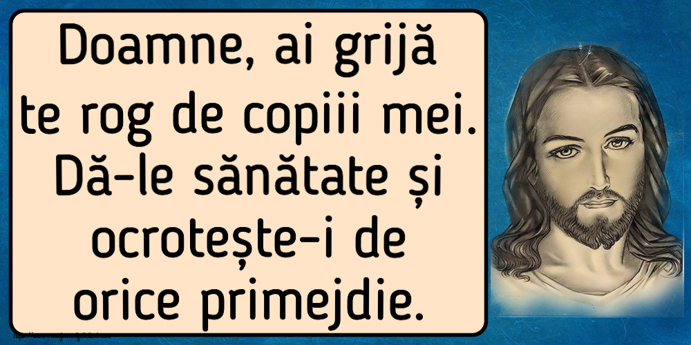Religioase Doamne, ai grijă te rog de copiii mei. Dă-le sănătate și ocrotește-i de orice primejdie.