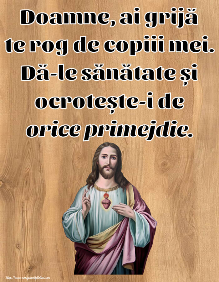 Religioase Doamne, ai grijă te rog de copiii mei. Dă-le sănătate și ocrotește-i de orice primejdie.