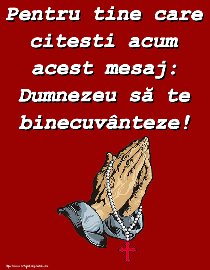 Religioase Pentru tine care citesti acum acest mesaj: Dumnezeu să te binecuvânteze!