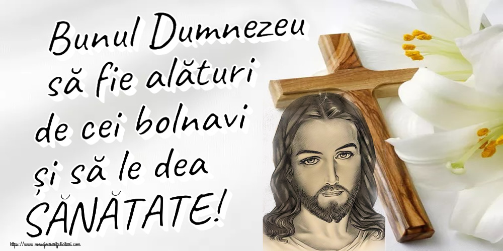 Religioase Bunul Dumnezeu să fie alături de cei bolnavi și să le dea SĂNĂTATE!