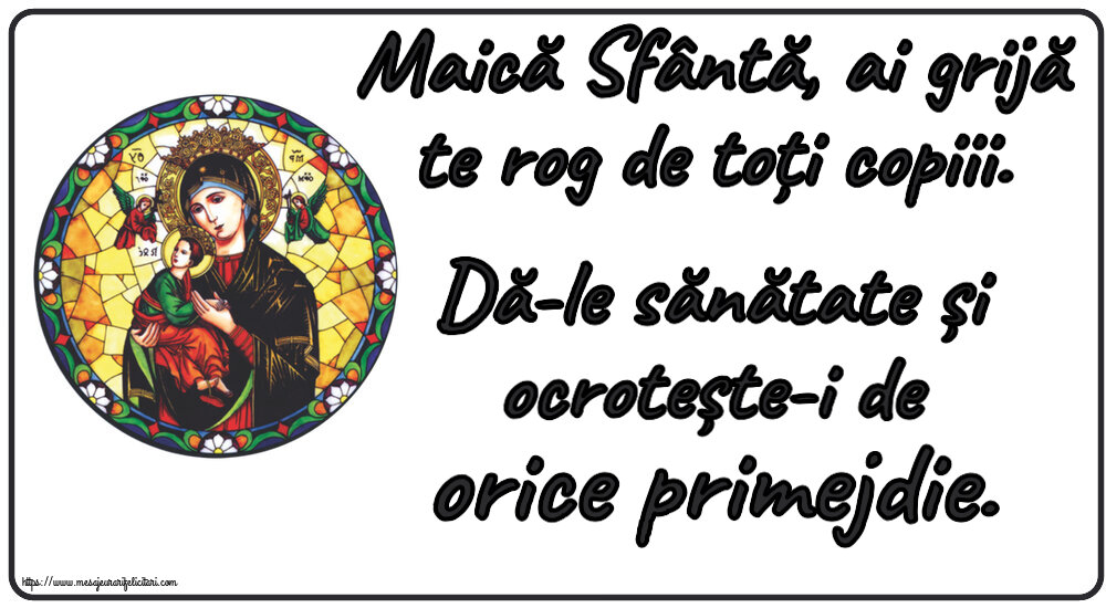 Religioase Maică Sfântă, ai grijă te rog de toți copiii. Dă-le sănătate și ocrotește-i de orice primejdie.