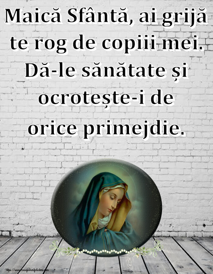 Religioase Maică Sfântă, ai grijă te rog de copiii mei. Dă-le sănătate și ocrotește-i de orice primejdie.