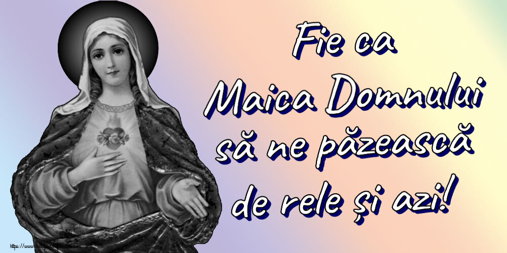 Religioase Fie ca Maica Domnului să ne păzească de rele și azi!