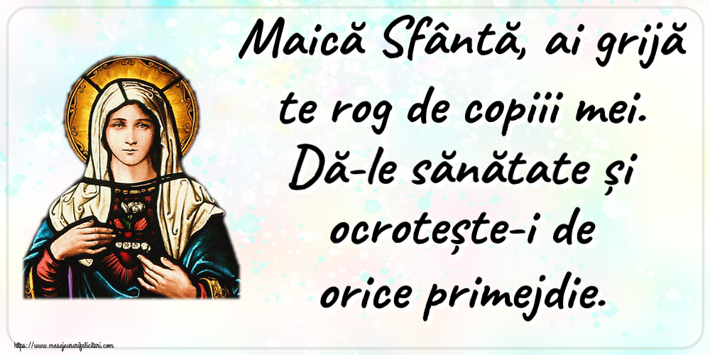 Religioase Maică Sfântă, ai grijă te rog de copiii mei. Dă-le sănătate și ocrotește-i de orice primejdie.