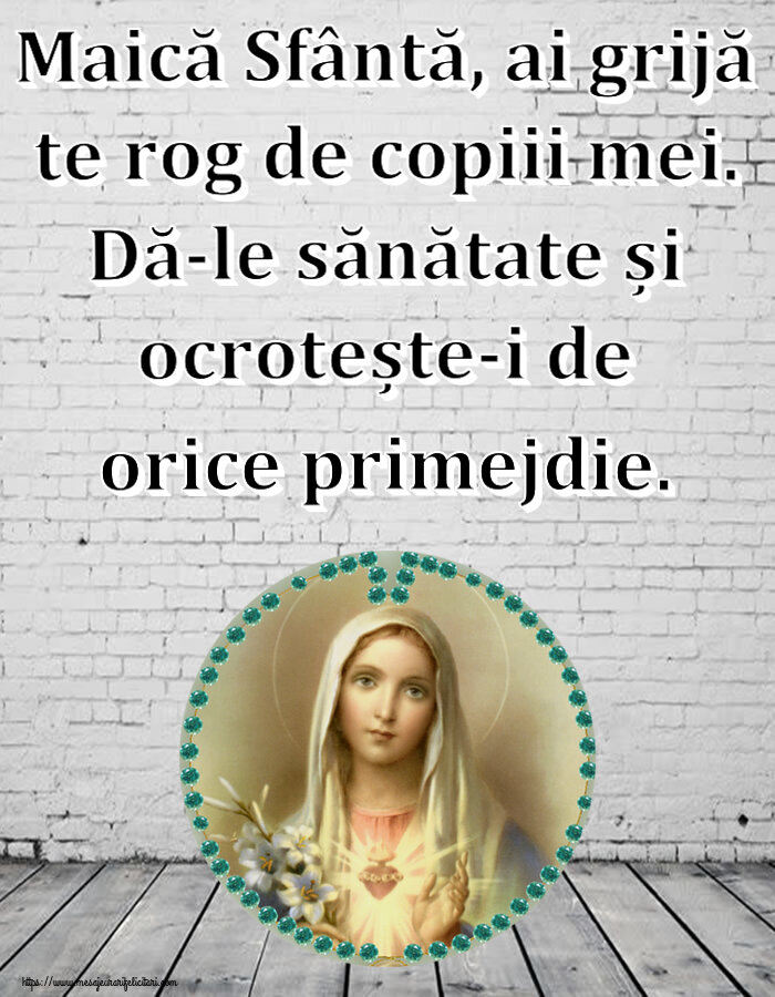 Religioase Maică Sfântă, ai grijă te rog de copiii mei. Dă-le sănătate și ocrotește-i de orice primejdie.