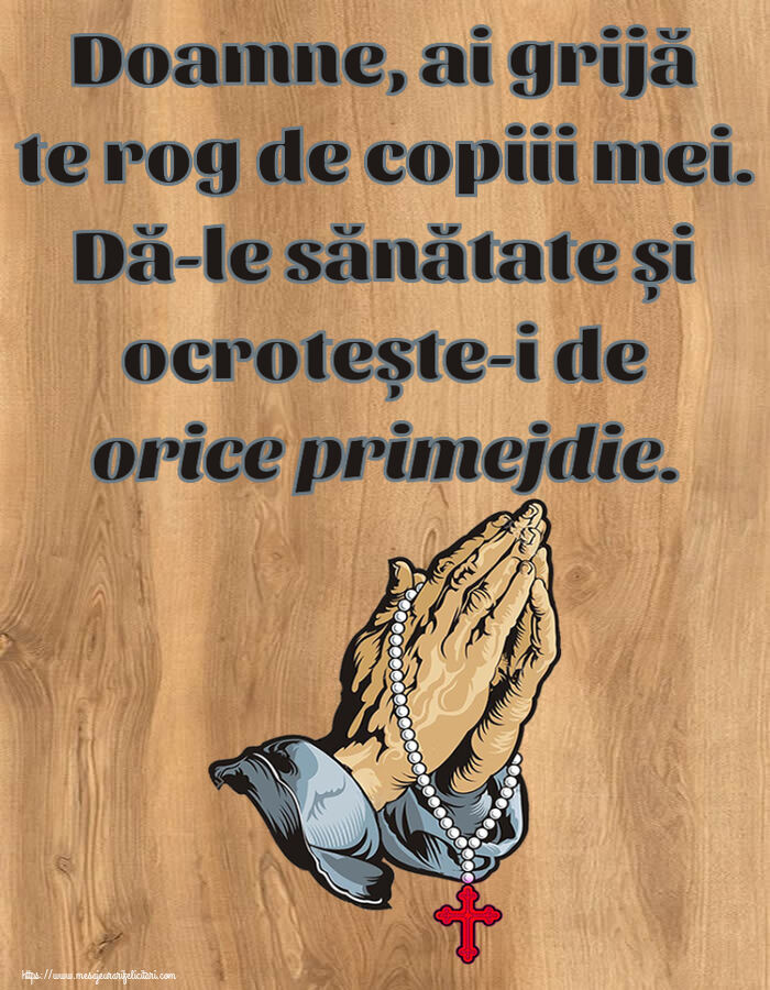 Religioase Doamne, ai grijă te rog de copiii mei. Dă-le sănătate și ocrotește-i de orice primejdie.