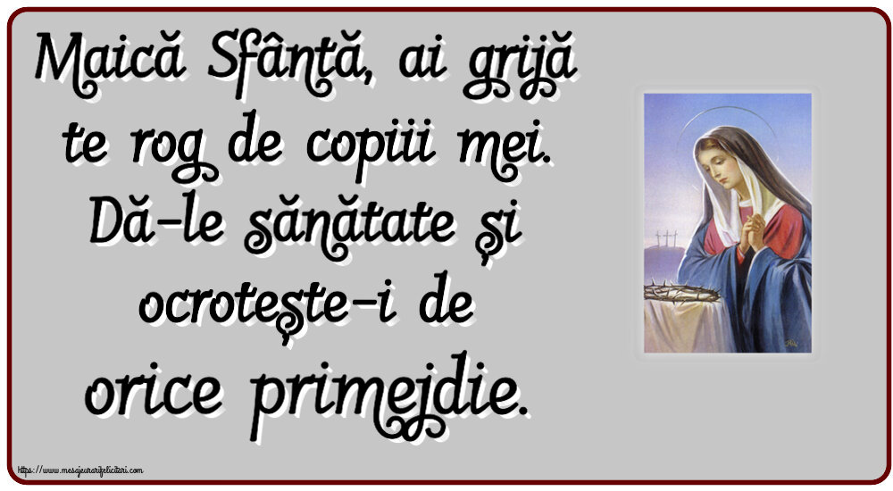 Religioase Maică Sfântă, ai grijă te rog de copiii mei. Dă-le sănătate și ocrotește-i de orice primejdie.