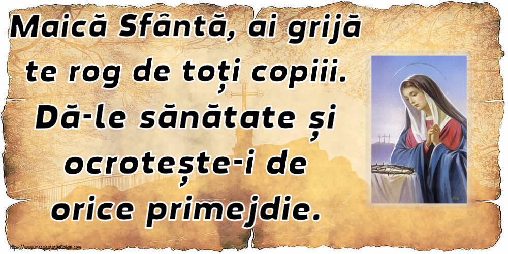 Religioase Maică Sfântă, ai grijă te rog de toți copiii. Dă-le sănătate și ocrotește-i de orice primejdie.