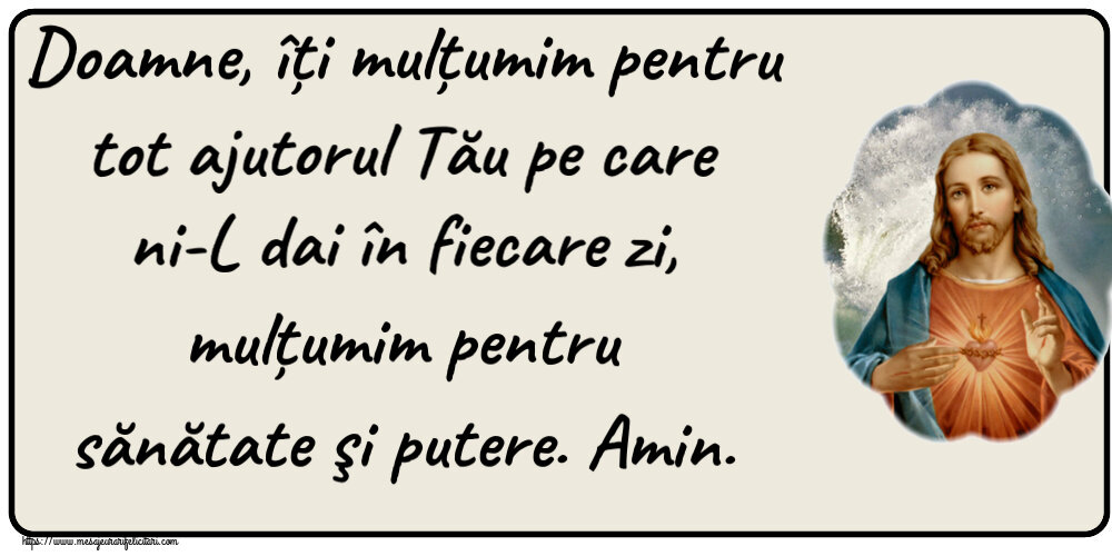 Religioase Doamne, îți mulțumim pentru tot ajutorul Tău pe care ni-L dai în fiecare zi, mulțumim pentru sănătate şi putere. Amin.