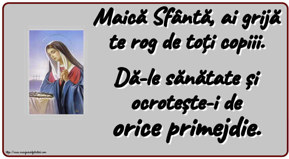 Religioase Maică Sfântă, ai grijă te rog de toți copiii. Dă-le sănătate și ocrotește-i de orice primejdie.