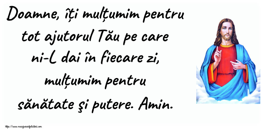 Religioase Doamne, îți mulțumim pentru tot ajutorul Tău pe care ni-L dai în fiecare zi, mulțumim pentru sănătate şi putere. Amin.