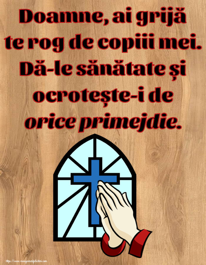 Religioase Doamne, ai grijă te rog de copiii mei. Dă-le sănătate și ocrotește-i de orice primejdie.