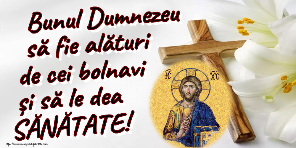 Bunul Dumnezeu să fie alături de cei bolnavi și să le dea SĂNĂTATE!