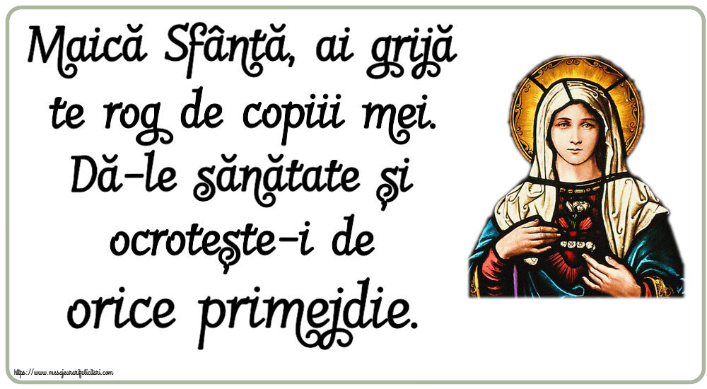Religioase Maică Sfântă, ai grijă te rog de copiii mei. Dă-le sănătate și ocrotește-i de orice primejdie.