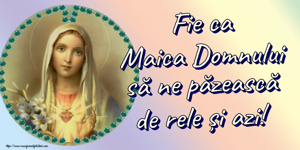 Religioase Fie ca Maica Domnului să ne păzească de rele și azi!