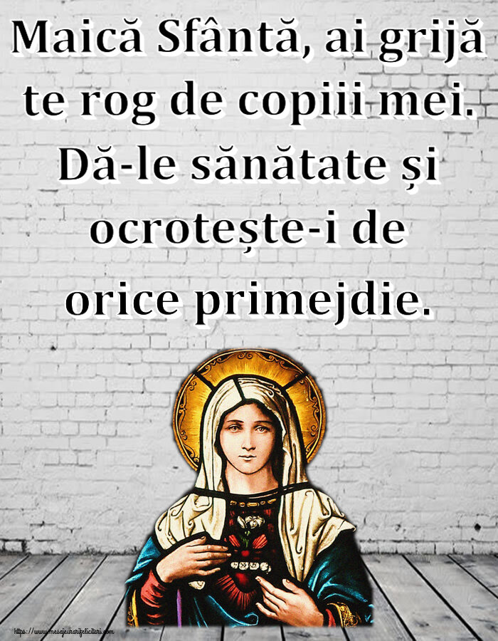 Religioase Maică Sfântă, ai grijă te rog de copiii mei. Dă-le sănătate și ocrotește-i de orice primejdie.