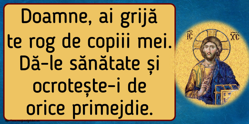 Religioase Doamne, ai grijă te rog de copiii mei. Dă-le sănătate și ocrotește-i de orice primejdie.