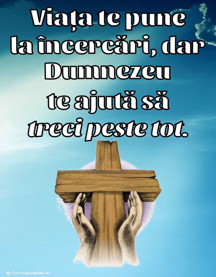 Religioase Viața te pune la încercări, dar Dumnezeu te ajută să treci peste tot.