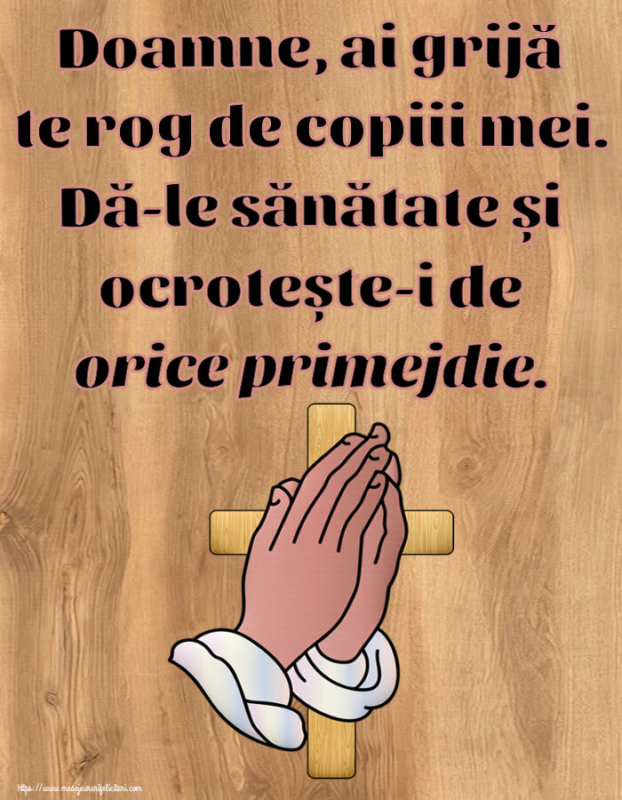 Religioase Doamne, ai grijă te rog de copiii mei. Dă-le sănătate și ocrotește-i de orice primejdie.
