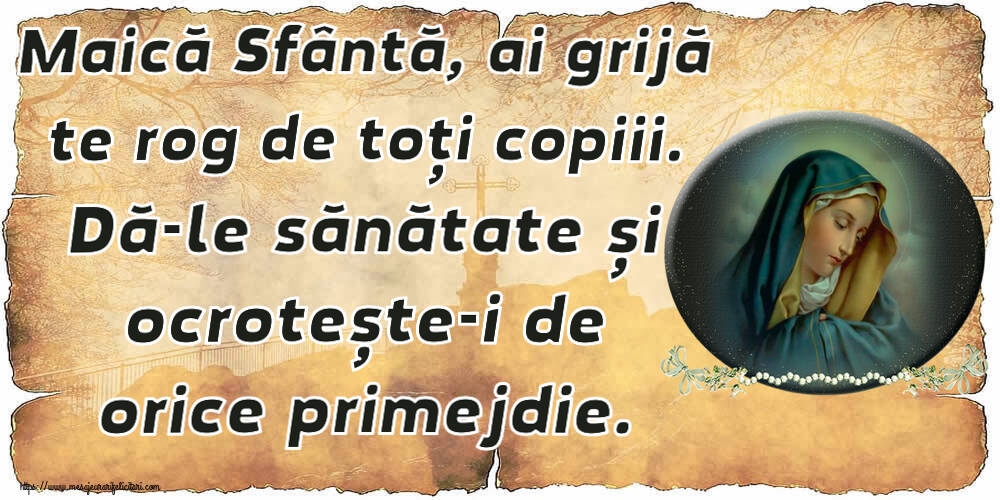 Religioase Maică Sfântă, ai grijă te rog de toți copiii. Dă-le sănătate și ocrotește-i de orice primejdie.