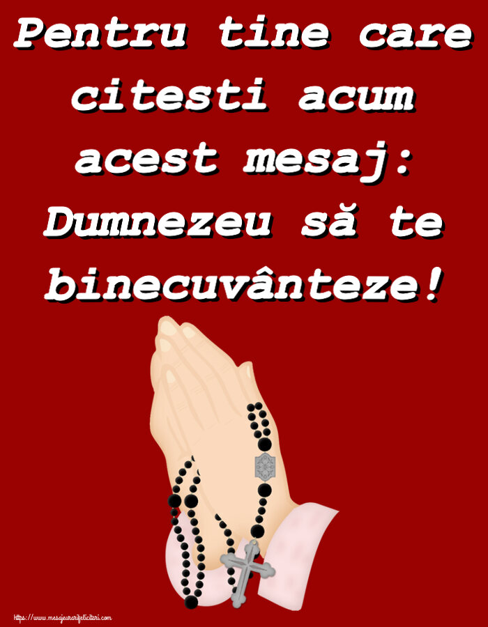 Religioase Pentru tine care citesti acum acest mesaj: Dumnezeu să te binecuvânteze!