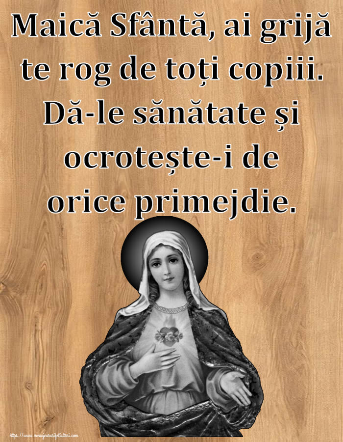 Religioase Maică Sfântă, ai grijă te rog de toți copiii. Dă-le sănătate și ocrotește-i de orice primejdie.