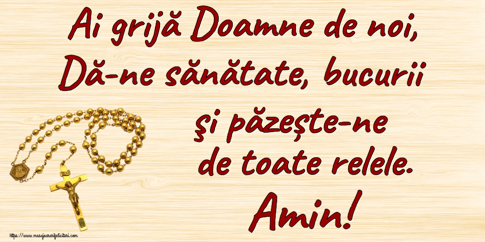 Ai grijă Doamne de noi, Dă-ne sănătate, bucurii şi păzește-ne de toate relele. Amin!