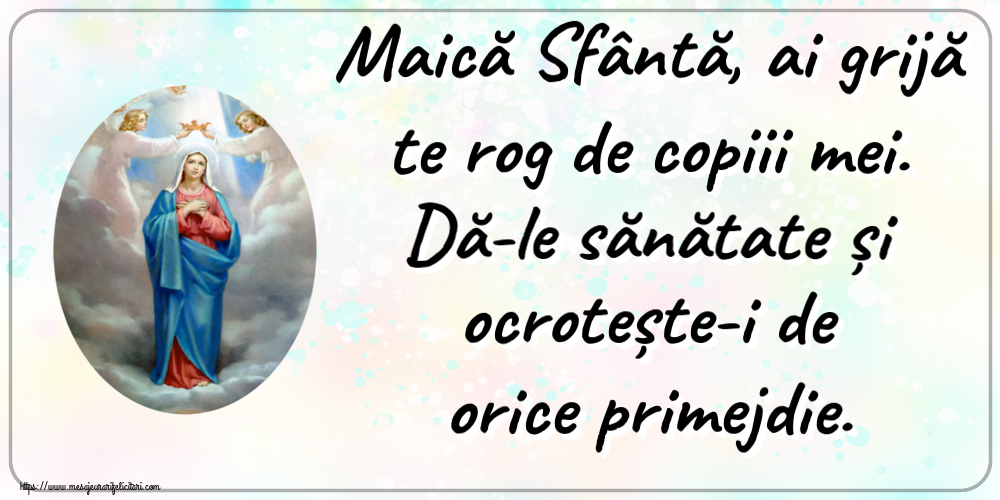 Religioase Maică Sfântă, ai grijă te rog de copiii mei. Dă-le sănătate și ocrotește-i de orice primejdie.