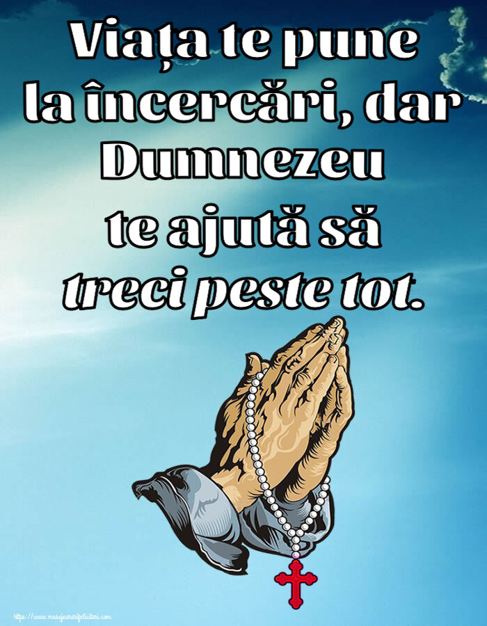 Religioase Viața te pune la încercări, dar Dumnezeu te ajută să treci peste tot.