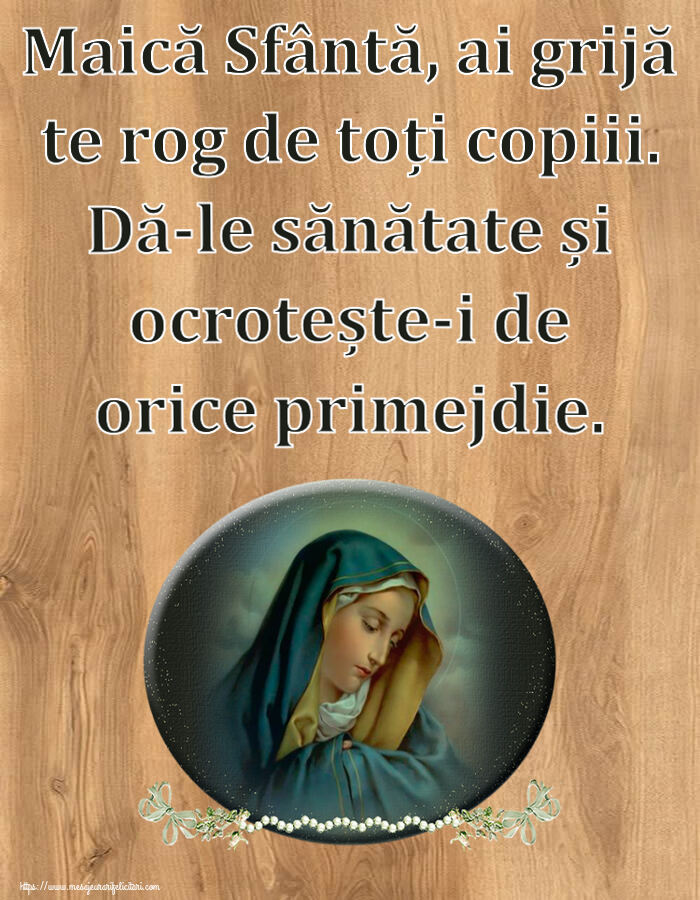 Religioase Maică Sfântă, ai grijă te rog de toți copiii. Dă-le sănătate și ocrotește-i de orice primejdie.