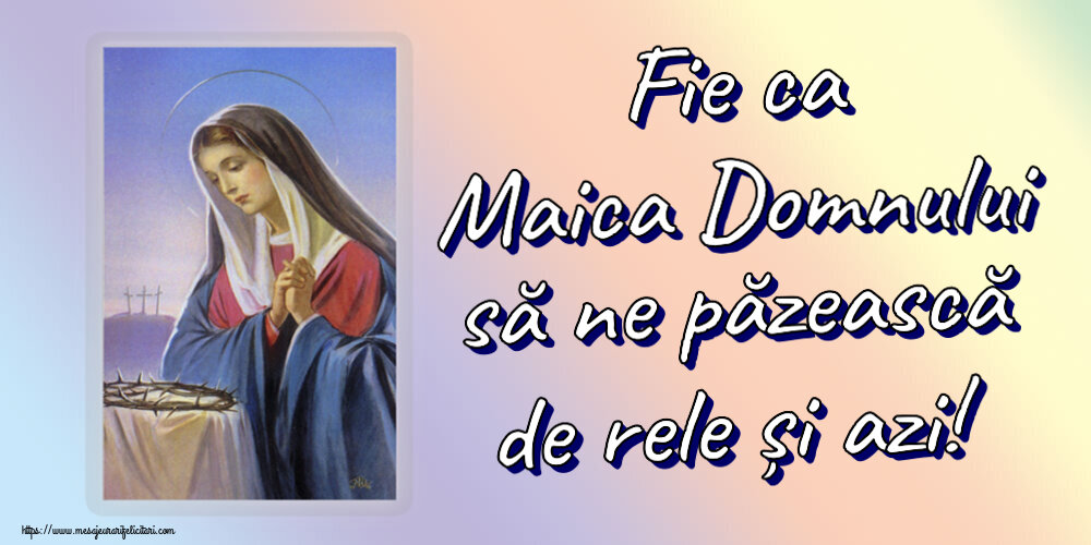 Religioase Fie ca Maica Domnului să ne păzească de rele și azi!