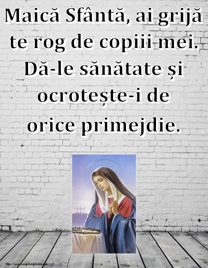 Religioase Maică Sfântă, ai grijă te rog de copiii mei. Dă-le sănătate și ocrotește-i de orice primejdie.