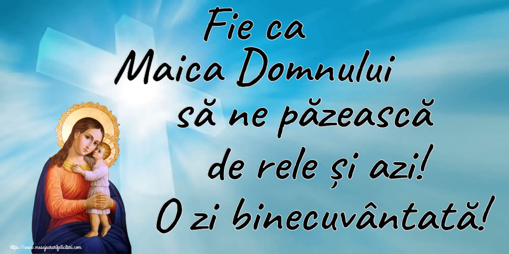 Religioase Fie ca Maica Domnului să ne păzească de rele și azi! O zi binecuvântată!